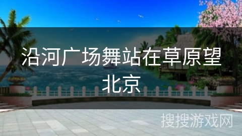沿河广场舞站在草原望北京
