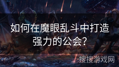 如何在魔眼乱斗中打造强力的公会? 如何在魔眼乱斗中打造强力的公会?
