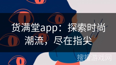 货满堂app:探索时尚潮流,尽在指尖 货满堂app:探索时尚潮流,尽在指尖