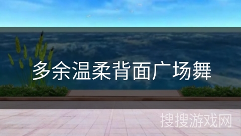 多余温柔背面广场舞 多余温柔背面广场舞