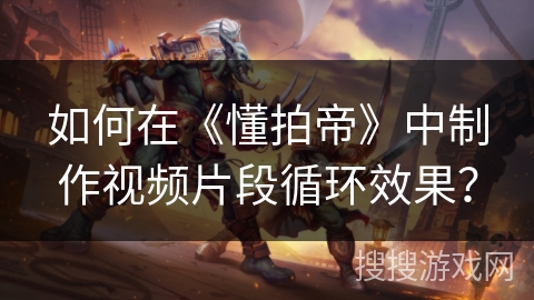 如何在《懂拍帝》中制作视频片段循环效果？