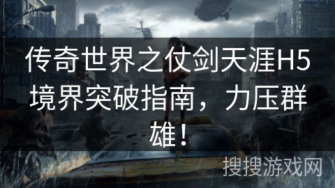 传奇世界之仗剑天涯H5境界突破指南,力压群雄! 传奇世界之仗剑天涯H5境界突破指南,力压群雄!