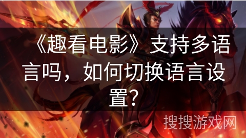 《趣看电影》支持多语言吗,如何切换语言设置? 《趣看电影》支持多语言吗,如何切换语言设置?
