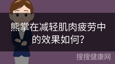 熊掌在减轻肌肉疲劳中的效果如何？