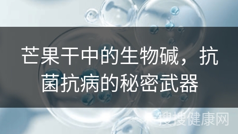 芒果干中的生物碱，抗菌抗病的秘密武器