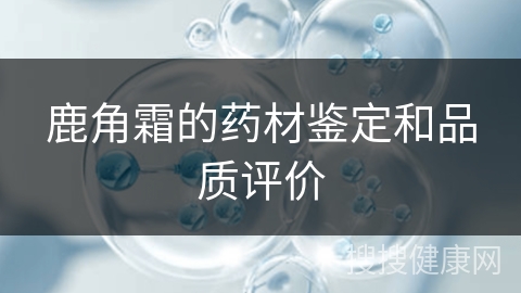 鹿角霜的药材鉴定和品质评价