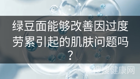 绿豆面能够改善因过度劳累引起的肌肤问题吗？