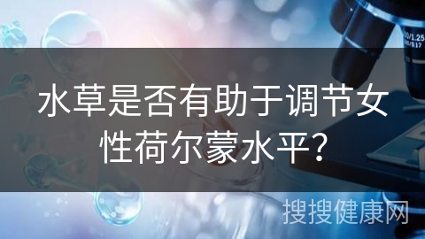 水草是否有助于调节女性荷尔蒙水平？