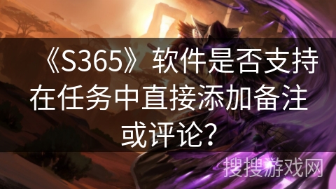 《S365》软件是否支持在任务中直接添加备注或评论？