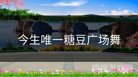 今生唯一糖豆广场舞 今生唯一糖豆广场舞
