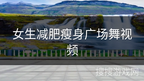 女生减肥瘦身广场舞视频 女生减肥瘦身广场舞视频