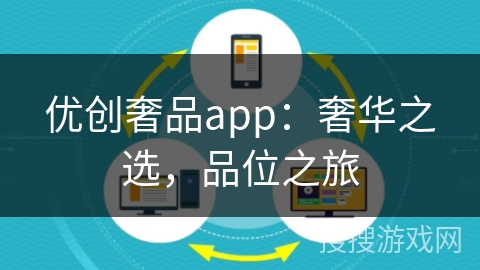 优创奢品app:奢华之选,品位之旅 优创奢品app:奢华之选,品位之旅
