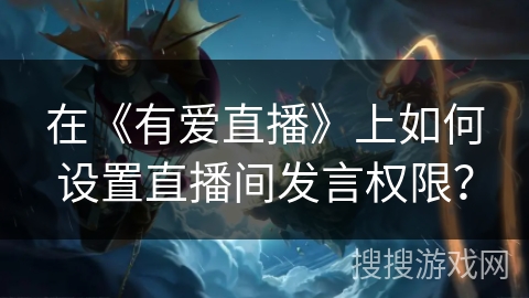 在《有爱直播》上如何设置直播间发言权限? 在《有爱直播》上如何设置直播间发言权限?