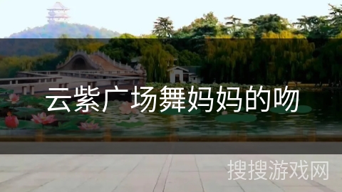 云紫广场舞妈妈的吻 云紫广场舞妈妈的吻