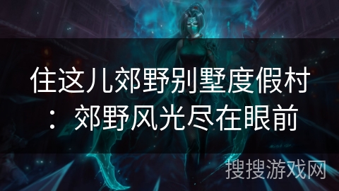 住这儿郊野别墅度假村:郊野风光尽在眼前 住这儿郊野别墅度假村:郊野风光尽在眼前