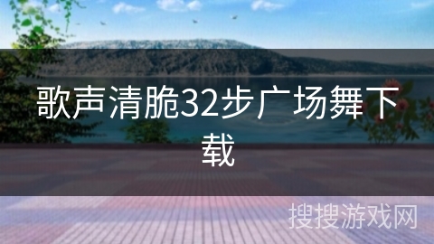 歌声清脆32步广场舞下载 歌声清脆32步广场舞下载