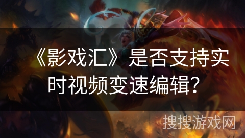 《影戏汇》是否支持实时视频变速编辑? 《影戏汇》是否支持实时视频变速编辑?