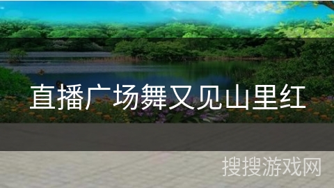 直播广场舞又见山里红 直播广场舞又见山里红