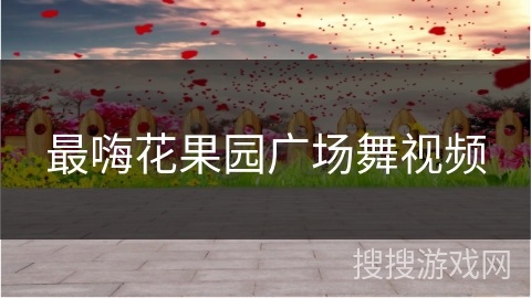 最嗨花果园广场舞视频 最嗨花果园广场舞视频