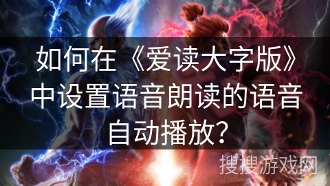 如何在《爱读大字版》中设置语音朗读的语音自动播放? 如何在《爱读大字版》中设置语音朗读的语音自动播放?