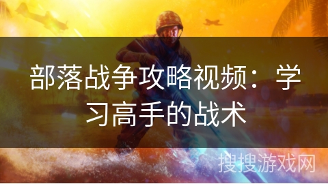 部落战争攻略视频:学习高手的战术 部落战争攻略视频:学习高手的战术
