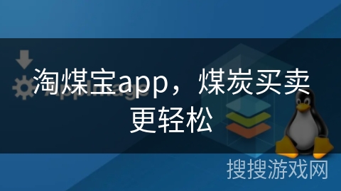 淘煤宝app,煤炭买卖更轻松 淘煤宝app,煤炭买卖更轻松