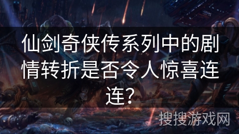 仙剑奇侠传系列中的剧情转折是否令人惊喜连连? 仙剑奇侠传系列中的剧情转折是否令人惊喜连连?