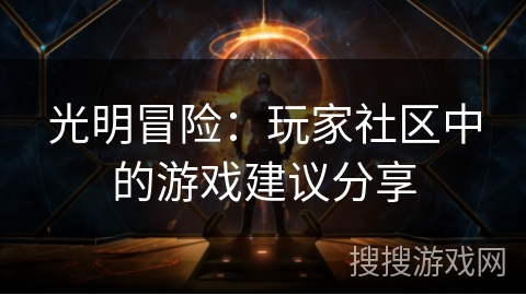 光明冒险:玩家社区中的游戏建议分享 光明冒险:玩家社区中的游戏建议分享