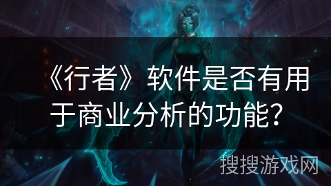 《行者》软件是否有用于商业分析的功能? 《行者》软件是否有用于商业分析的功能?