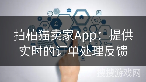 拍柏猫卖家App:提供实时的订单处理反馈 拍柏猫卖家App:提供实时的订单处理反馈