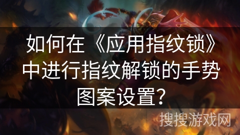 如何在《应用指纹锁》中进行指纹解锁的手势图案设置? 如何在《应用指纹锁》中进行指纹解锁的手势图案设置?