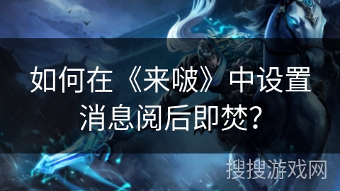 如何在《来啵》中设置消息阅后即焚？