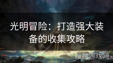 光明冒险:打造强大装备的收集攻略 光明冒险:打造强大装备的收集攻略