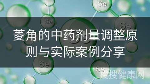 菱角的中药剂量调整原则与实际案例分享