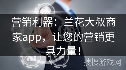 营销利器:兰花大叔商家app,让您的营销更具力量! 营销利器:兰花大叔商家app,让您的营销更具力量!