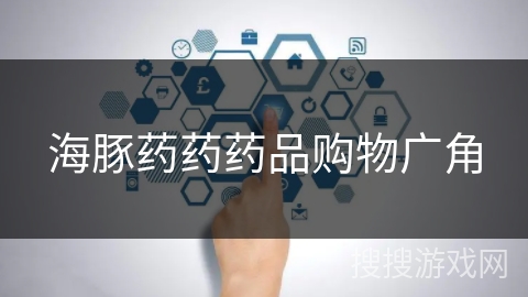海豚药药药品购物广角 海豚药药药品购物广角
