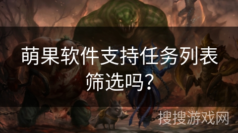 萌果软件支持任务列表筛选吗? 萌果软件支持任务列表筛选吗?
