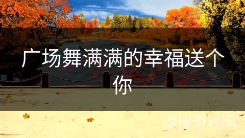 广场舞满满的幸福送个你 广场舞满满的幸福送个你