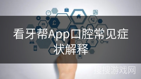 看牙帮App口腔常见症状解释 看牙帮App口腔常见症状解释