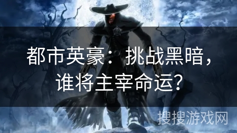 都市英豪:挑战黑暗,谁将主宰命运? 都市英豪:挑战黑暗,谁将主宰命运?