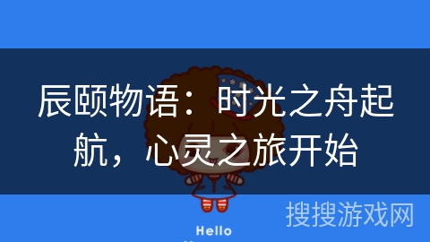 辰颐物语:时光之舟起航,心灵之旅开始 辰颐物语:时光之舟起航,心灵之旅开始