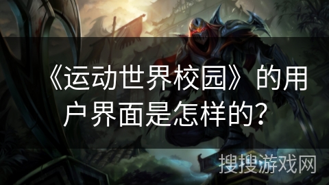 《运动世界校园》的用户界面是怎样的? 《运动世界校园》的用户界面是怎样的?