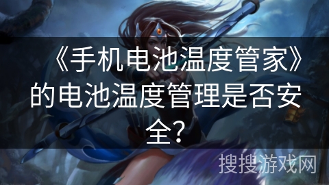 《手机电池温度管家》的电池温度管理是否安全？