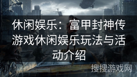 休闲娱乐:富甲封神传游戏休闲娱乐玩法与活动介绍 休闲娱乐:富甲封神传游戏休闲娱乐玩法与活动介绍