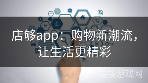 店够app:购物新潮流,让生活更精彩 店够app:购物新潮流,让生活更精彩