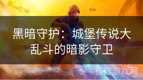 黑暗守护:城堡传说大乱斗的暗影守卫 黑暗守护:城堡传说大乱斗的暗影守卫