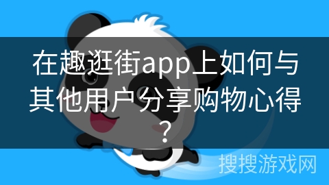 在趣逛街app上如何与其他用户分享购物心得? 在趣逛街app上如何与其他用户分享购物心得?