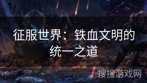 征服世界:铁血文明的统一之道 征服世界:铁血文明的统一之道