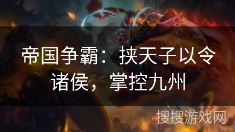 帝国争霸:挟天子以令诸侯,掌控九州 帝国争霸:挟天子以令诸侯,掌控九州