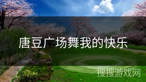 唐豆广场舞我的快乐 唐豆广场舞我的快乐